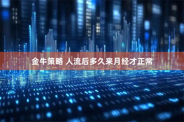 金牛策略 人流后多久来月经才正常