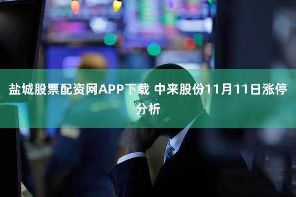 盐城股票配资网APP下载 中来股份11月11日涨停分析
