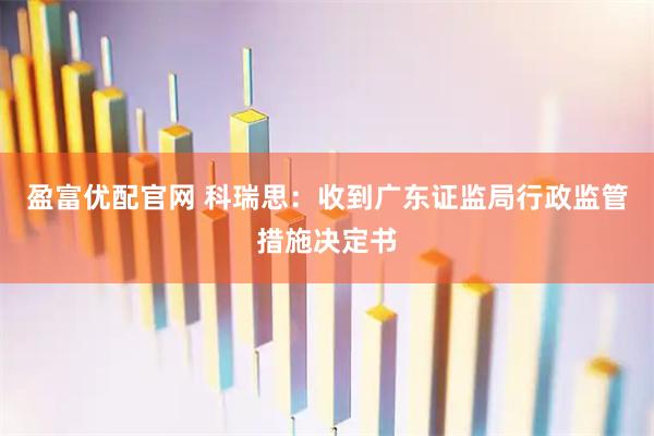 盈富优配官网 科瑞思：收到广东证监局行政监管措施决定书
