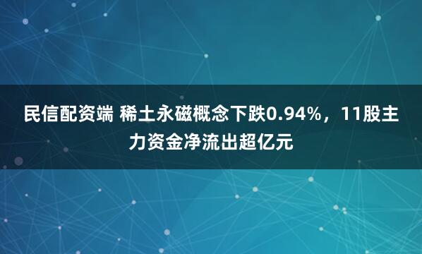 民信配资端 稀土永磁概念下跌0.94%，11股主力资金净流出超亿元