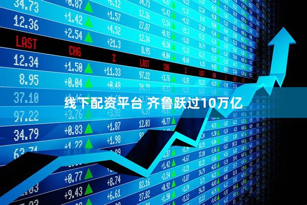 线下配资平台 齐鲁跃过10万亿