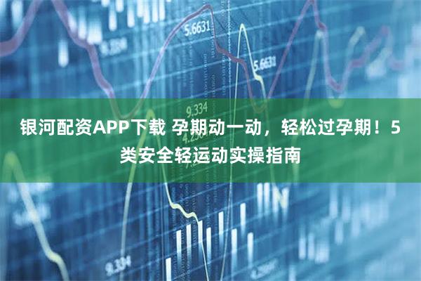 银河配资APP下载 孕期动一动，轻松过孕期！5类安全轻运动实操指南