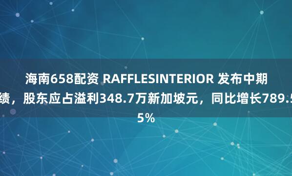 海南658配资 RAFFLESINTERIOR 发布中期业绩，股东应占溢利348.7万新加坡元，同比增长789.5%